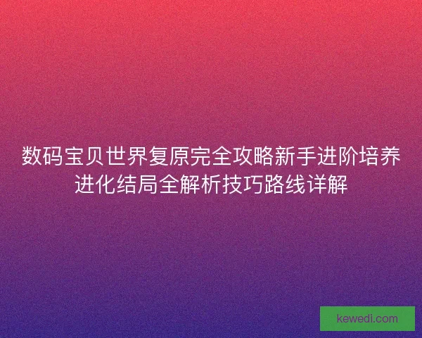 数码宝贝世界复原完全攻略新手进阶培养进化结局全解析技巧路线详解