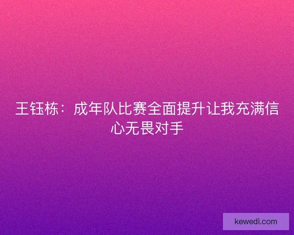 王钰栋：成年队比赛全面提升让我充满信心无畏对手