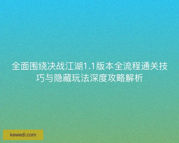 全面围绕决战江湖1.1版本全流程通关技巧与隐藏玩法深度攻略解析